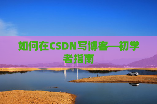 如何在CSDN写博客—初学者指南