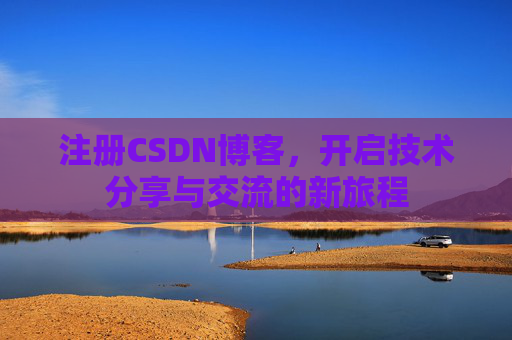 注册CSDN博客，开启技术分享与交流的新旅程